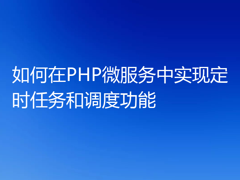 如何在PHP微服务中实现定时任务和调度功能