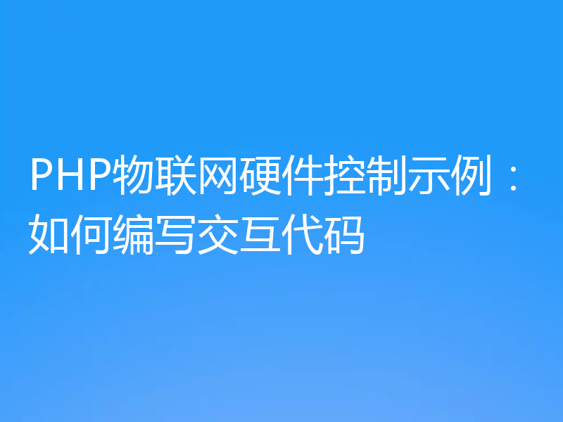 PHP物联网硬件控制示例：如何编写交互代码