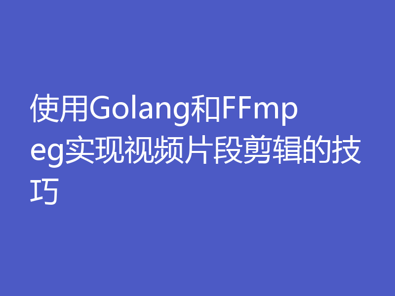 使用Golang和FFmpeg实现视频片段剪辑的技巧