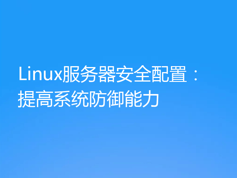Linux服务器安全配置：提高系统防御能力