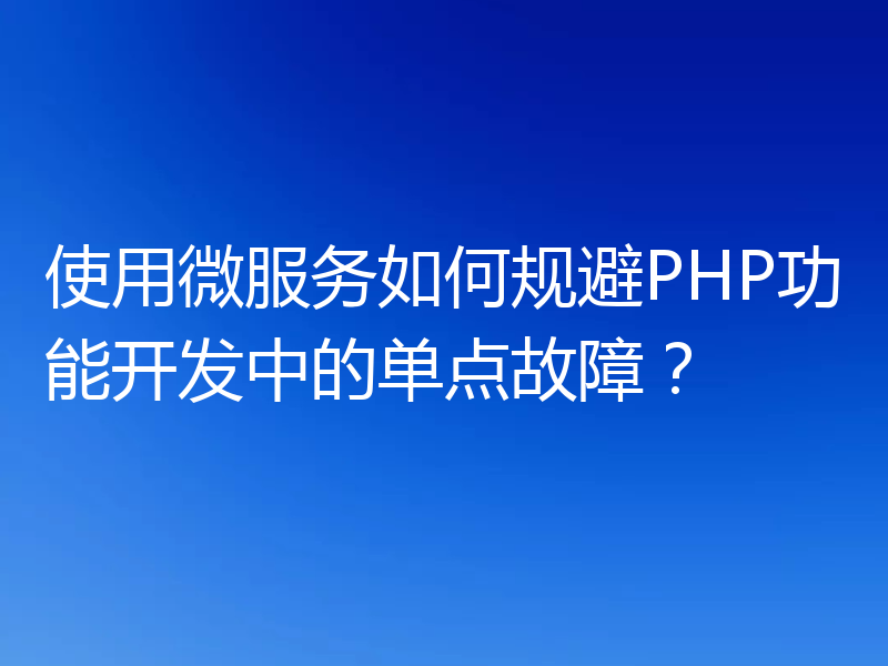 使用微服务如何规避PHP功能开发中的单点故障？