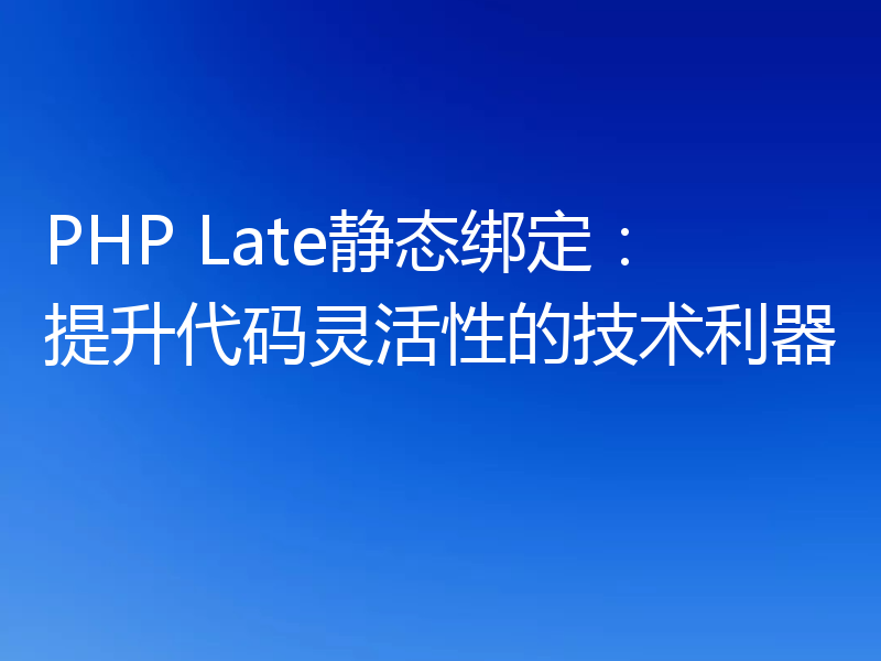 PHP Late静态绑定：提升代码灵活性的技术利器