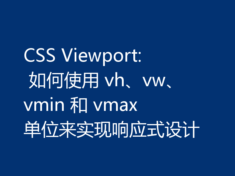 CSS Viewport: 如何使用 vh、vw、vmin 和 vmax 单位来实现响应式设计