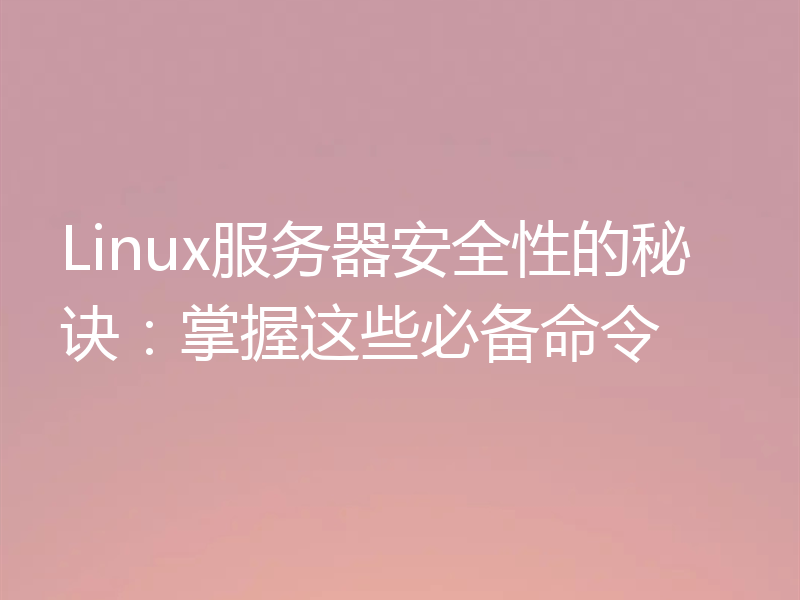 Linux服务器安全性的秘诀：掌握这些必备命令