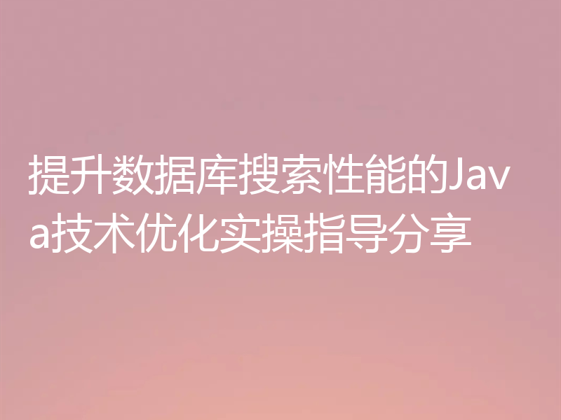 提升数据库搜索性能的Java技术优化实操指导分享