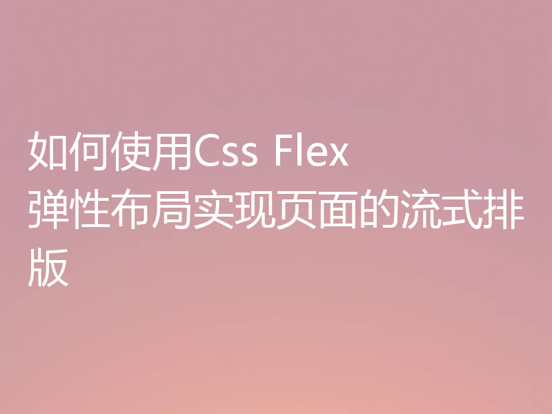 如何使用Css Flex 弹性布局实现页面的流式排版