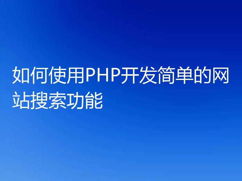 如何使用PHP开发简单的网站搜索功能