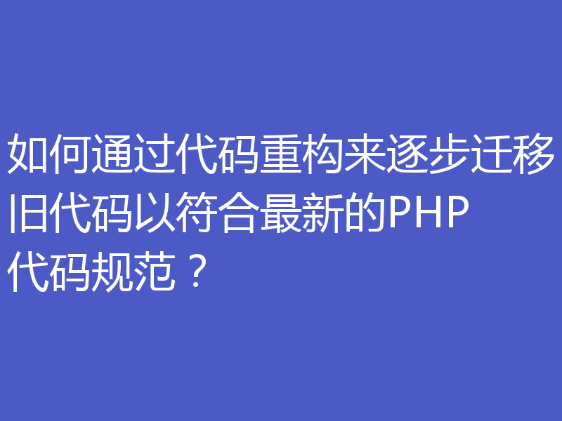 如何通过代码重构来逐步迁移旧代码以符合最新的PHP代码规范？