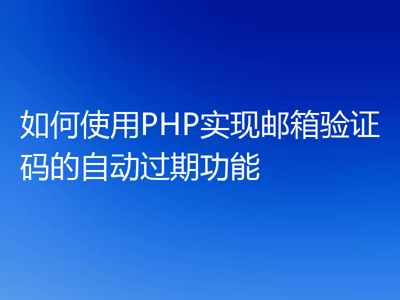 如何使用PHP实现邮箱验证码的自动过期功能