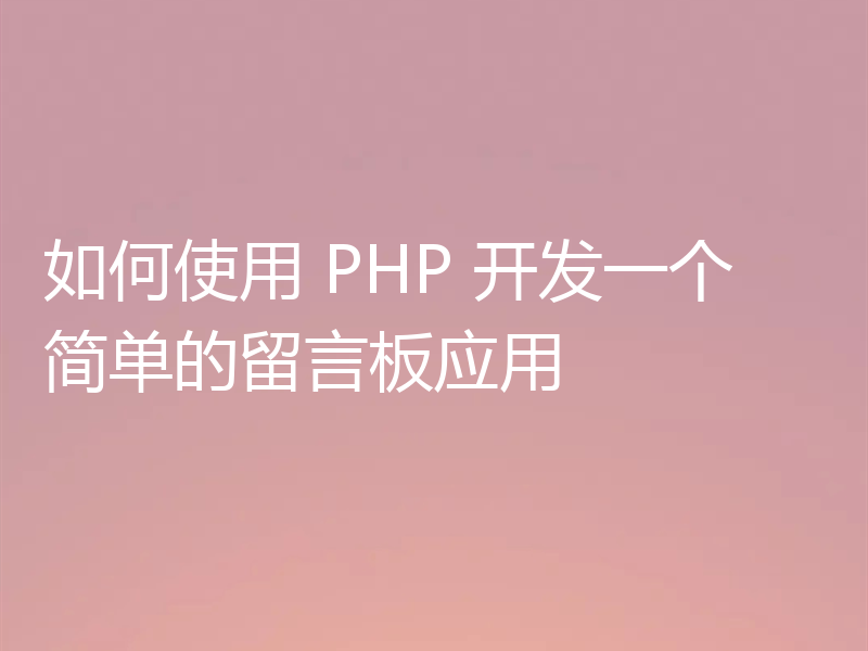 如何使用 PHP 开发一个简单的留言板应用