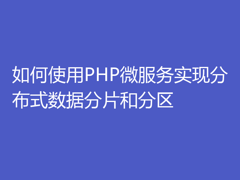 如何使用PHP微服务实现分布式数据分片和分区