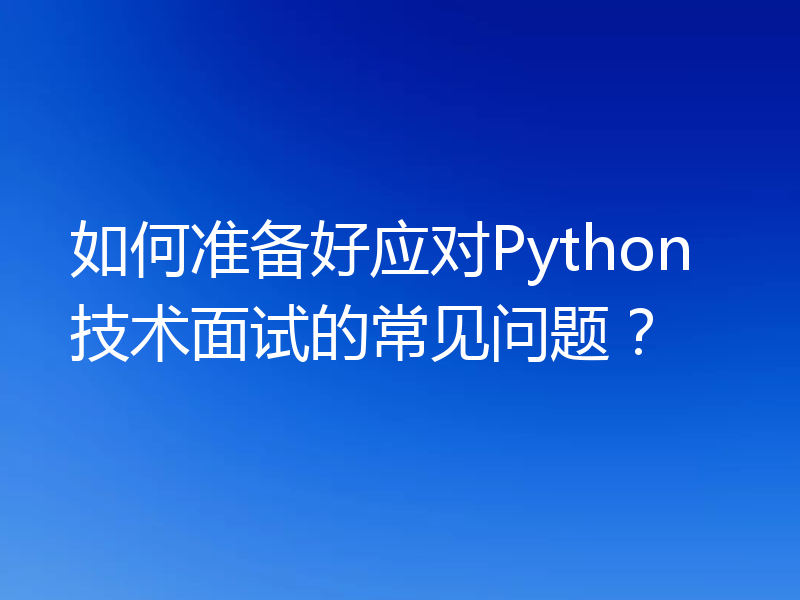 如何准备好应对Python技术面试的常见问题？