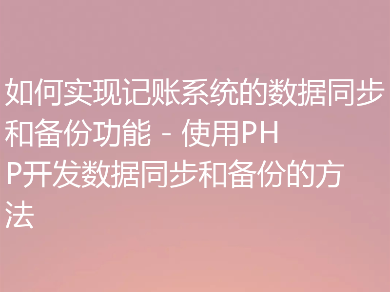 如何实现记账系统的数据同步和备份功能 - 使用PHP开发数据同步和备份的方法