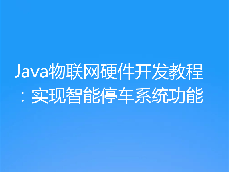 Java物联网硬件开发教程：实现智能停车系统功能