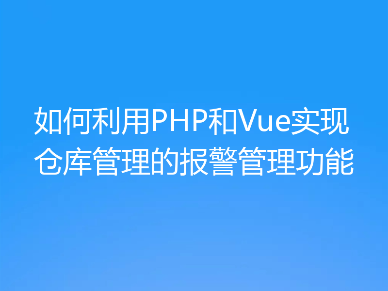如何利用PHP和Vue实现仓库管理的报警管理功能