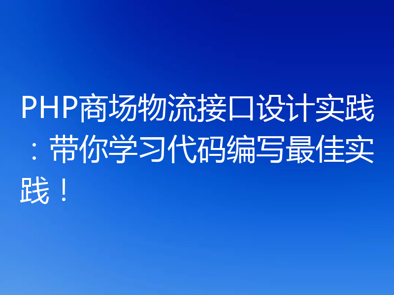 PHP商场物流接口设计实践：带你学习代码编写最佳实践！