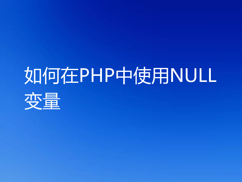 如何在PHP中使用NULL变量