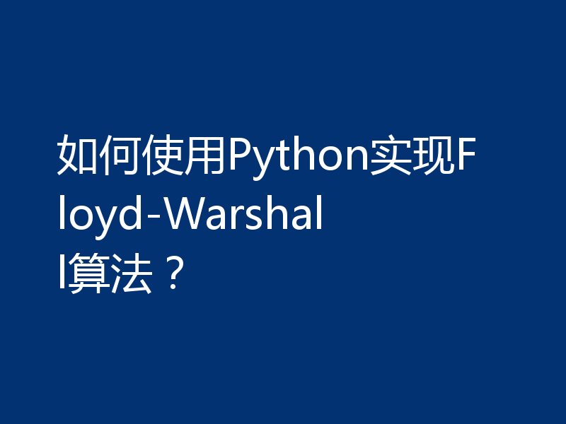 如何使用Python实现Floyd-Warshall算法？