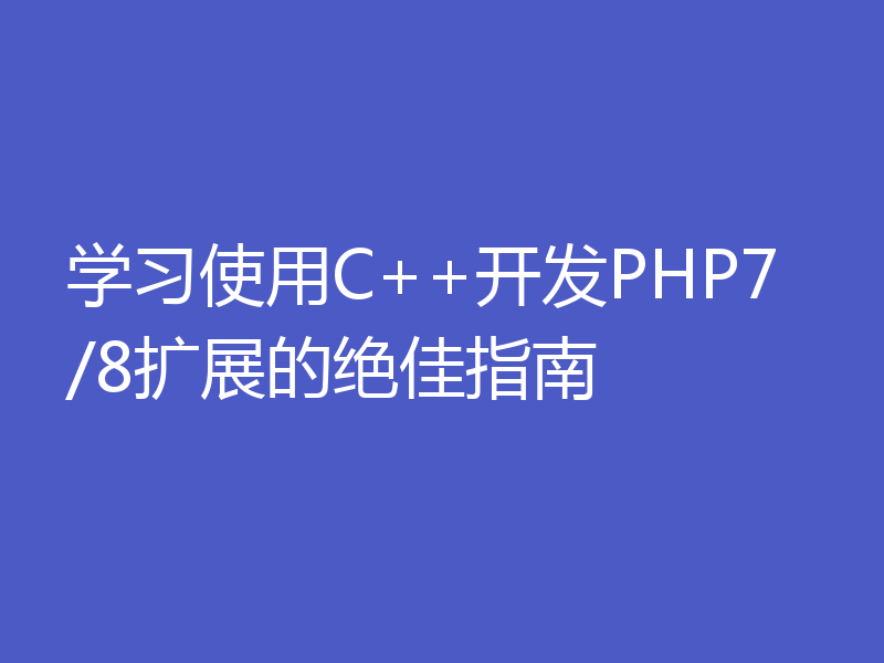 学习使用C++开发PHP7/8扩展的绝佳指南