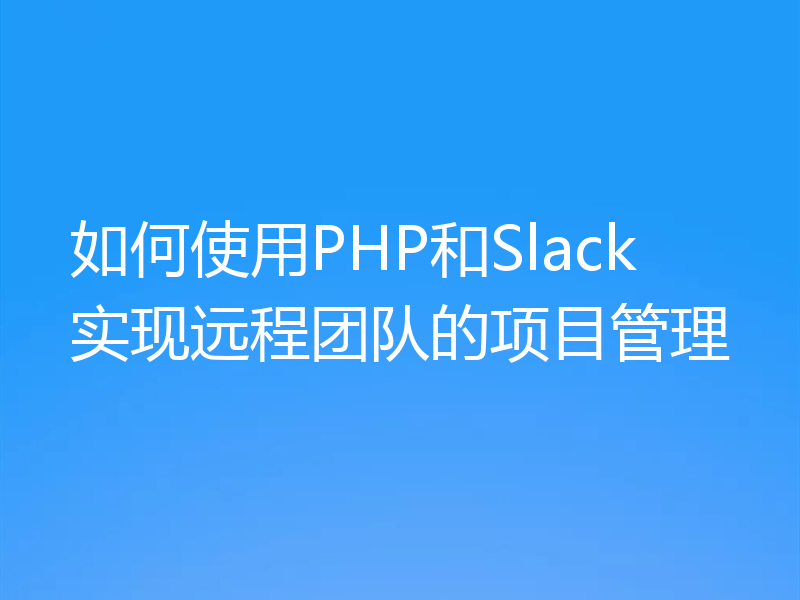 如何使用PHP和Slack实现远程团队的项目管理