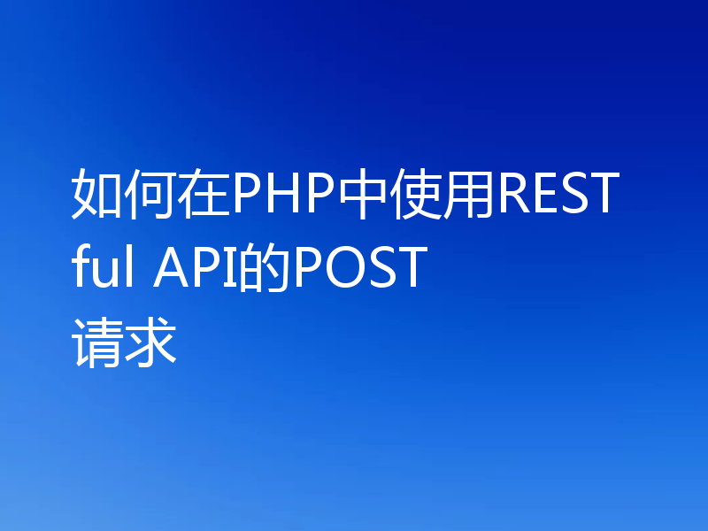 如何在PHP中使用RESTful API的POST请求