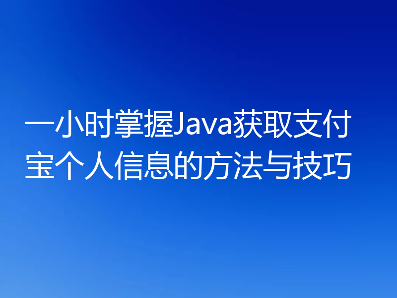 一小时掌握Java获取支付宝个人信息的方法与技巧