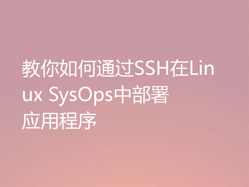 教你如何通过SSH在Linux SysOps中部署应用程序