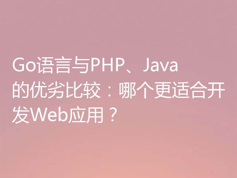 Go语言与PHP、Java的优劣比较：哪个更适合开发Web应用？