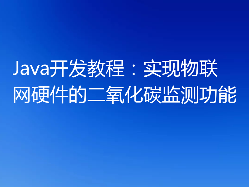 Java开发教程：实现物联网硬件的二氧化碳监测功能