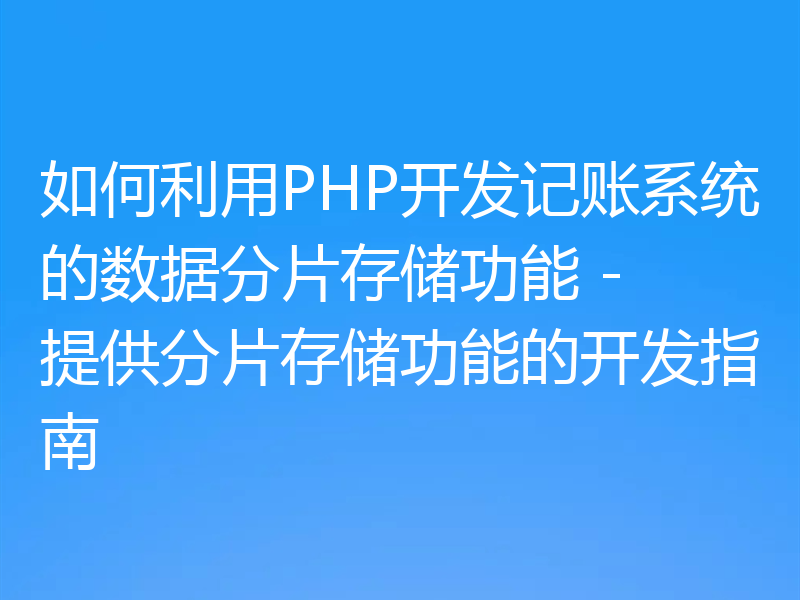 如何利用PHP开发记账系统的数据分片存储功能 - 提供分片存储功能的开发指南
