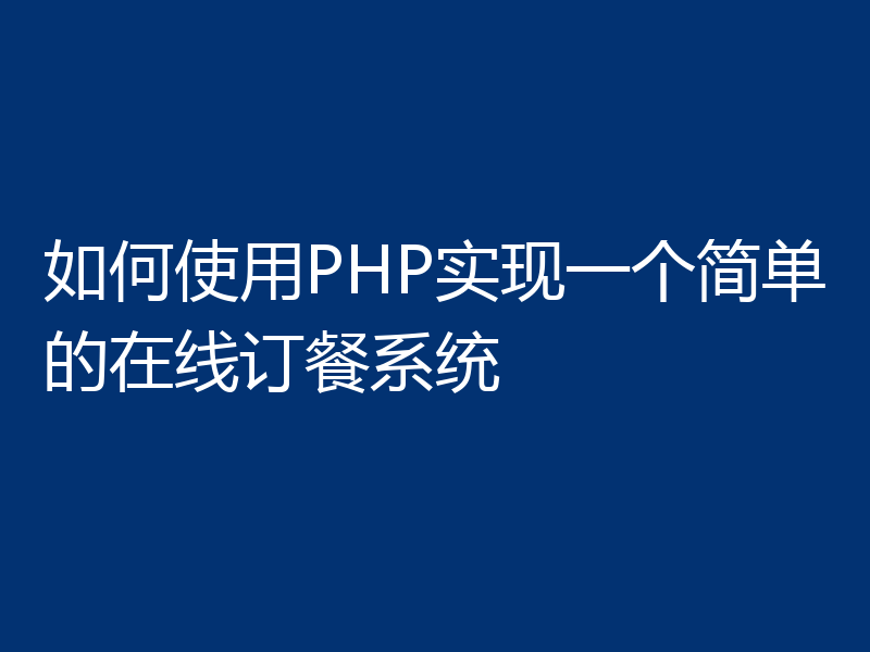 如何使用PHP实现一个简单的在线订餐系统