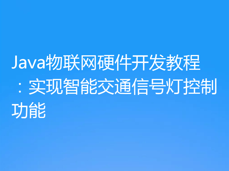 Java物联网硬件开发教程：实现智能交通信号灯控制功能