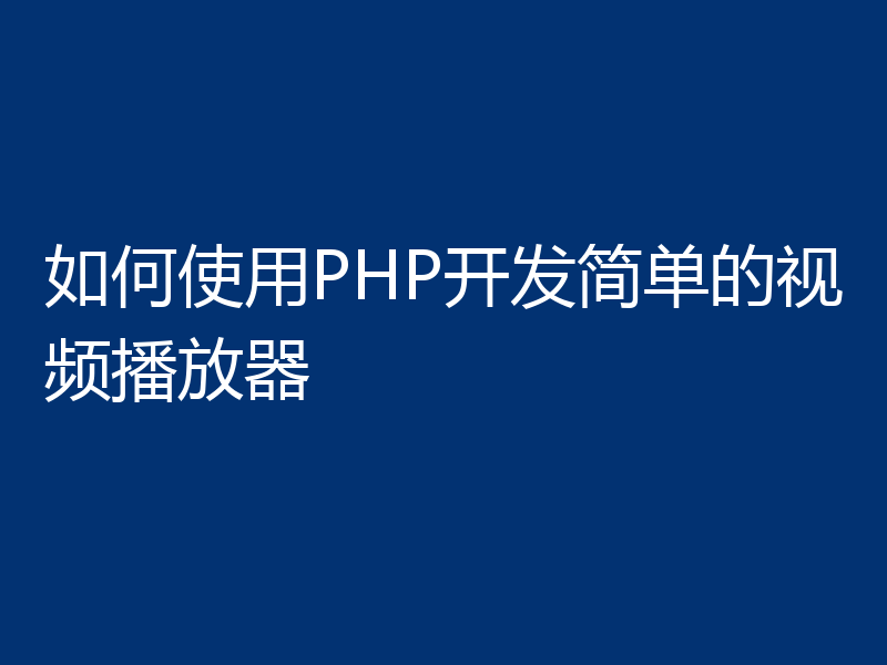 如何使用PHP开发简单的视频播放器