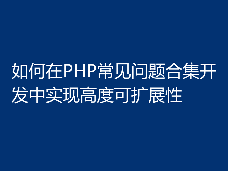 如何在PHP常见问题合集开发中实现高度可扩展性
