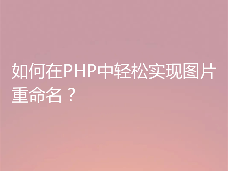 如何在PHP中轻松实现图片重命名？