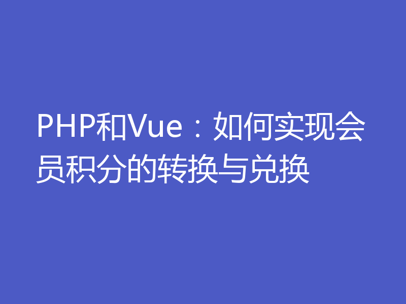 PHP和Vue：如何实现会员积分的转换与兑换