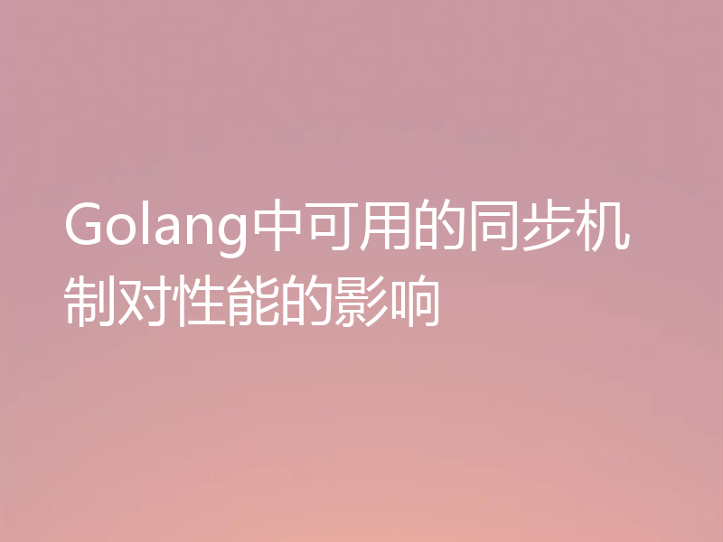 Golang中可用的同步机制对性能的影响