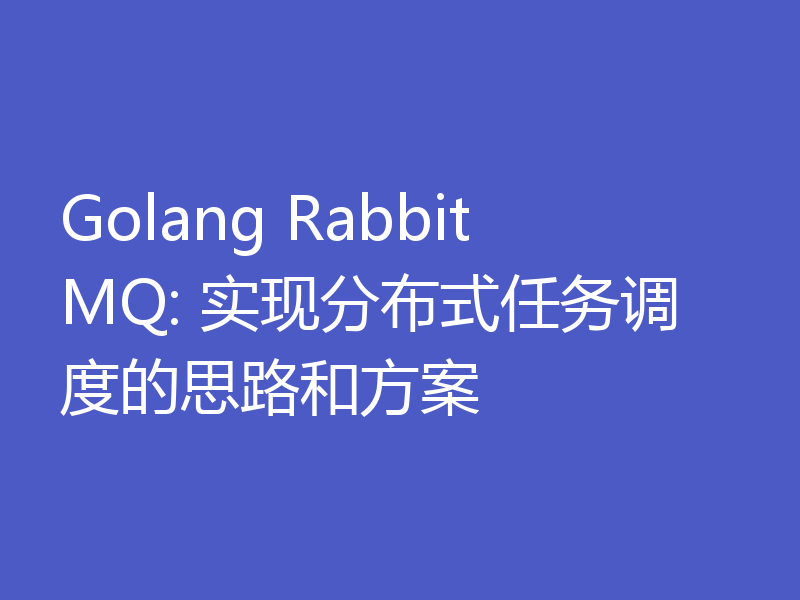 Golang RabbitMQ: 实现分布式任务调度的思路和方案