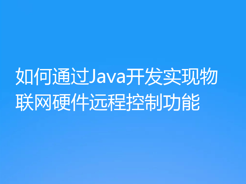 如何通过Java开发实现物联网硬件远程控制功能