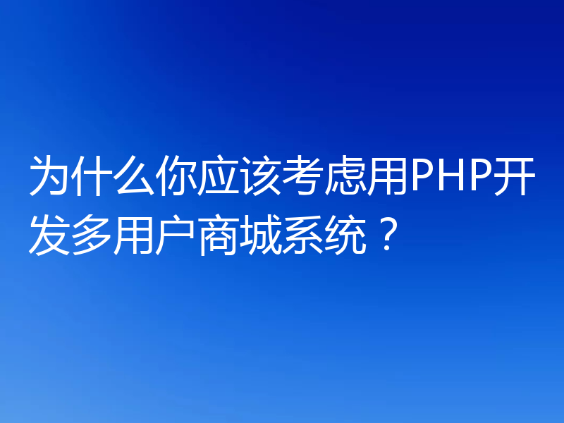 为什么你应该考虑用PHP开发多用户商城系统？