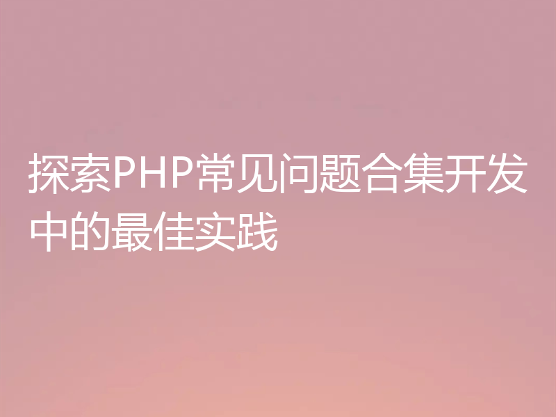 探索PHP常见问题合集开发中的最佳实践