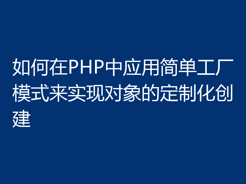 如何在PHP中应用简单工厂模式来实现对象的定制化创建