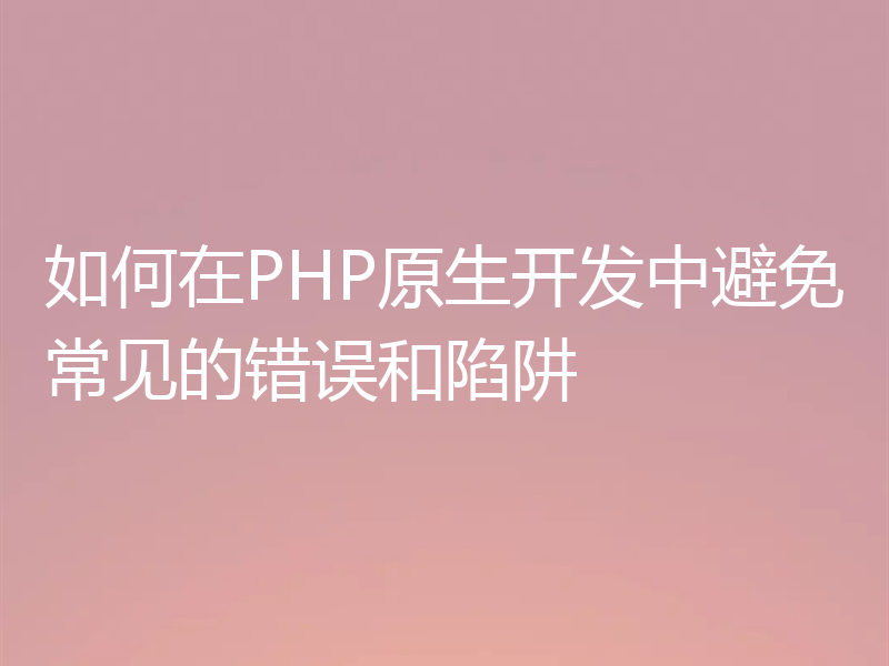 如何在PHP原生开发中避免常见的错误和陷阱