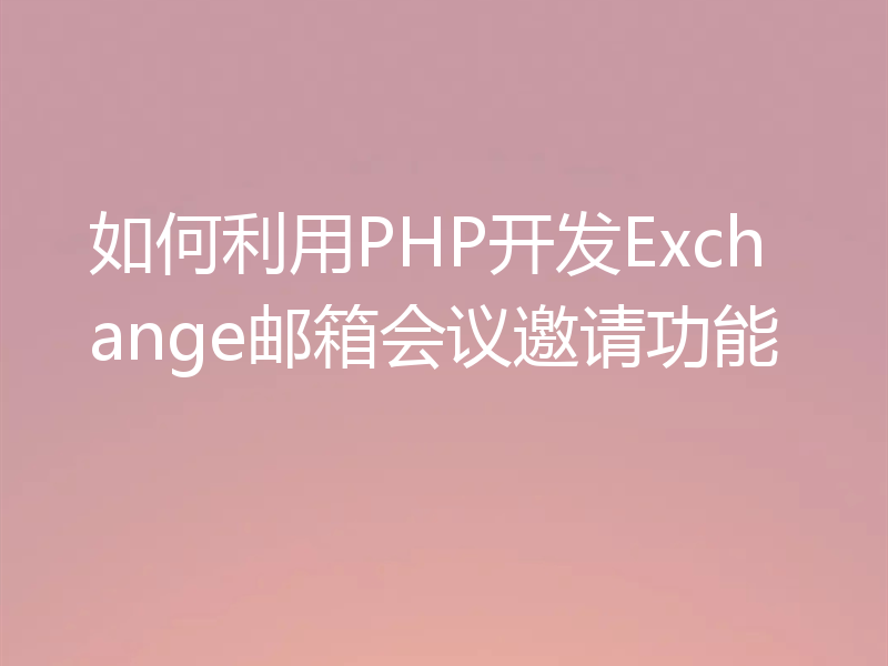 如何利用PHP开发Exchange邮箱会议邀请功能