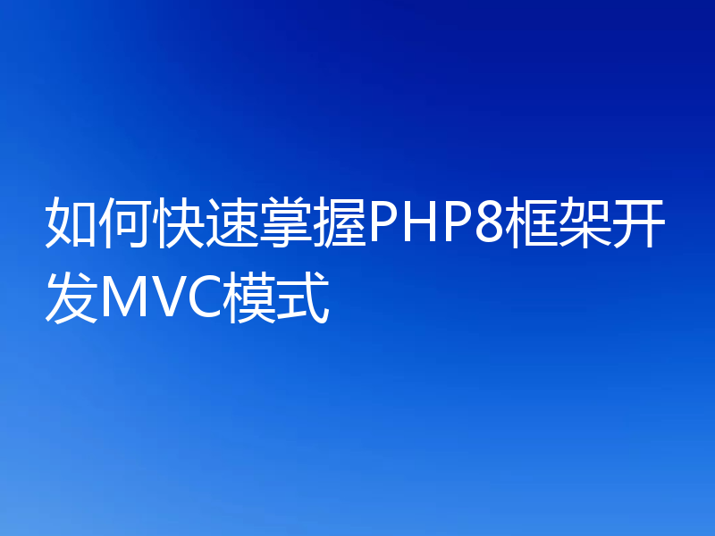 如何快速掌握PHP8框架开发MVC模式