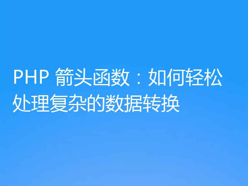 PHP 箭头函数：如何轻松处理复杂的数据转换
