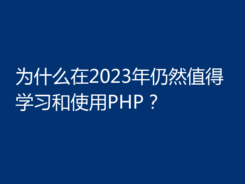为什么在2023年仍然值得学习和使用PHP？