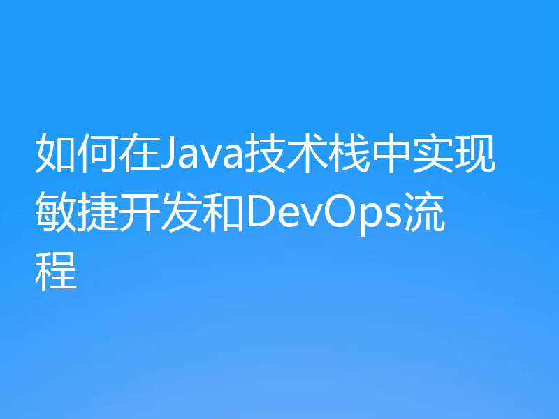 如何在Java技术栈中实现敏捷开发和DevOps流程