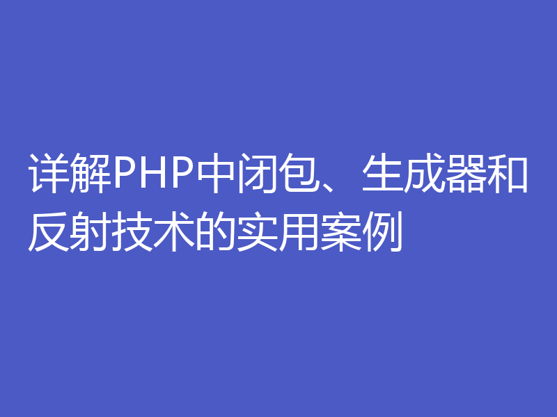 详解PHP中闭包、生成器和反射技术的实用案例