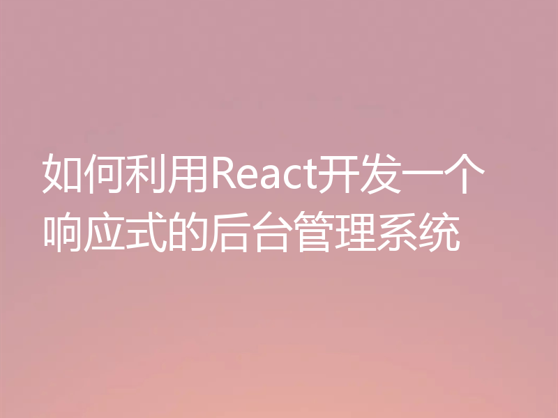 如何利用React开发一个响应式的后台管理系统